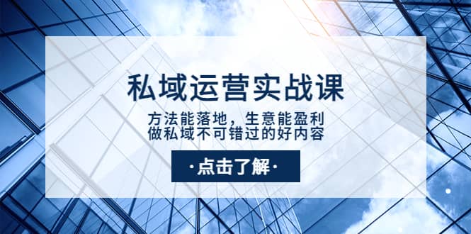 私域运营实战课：方法能落地，生意能盈利，做私域不可错过的好内容-91搞钱