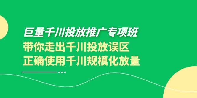 巨量千川投放推广专项班，带你走出千川投放误区正确使用千川规模化放量-91搞钱