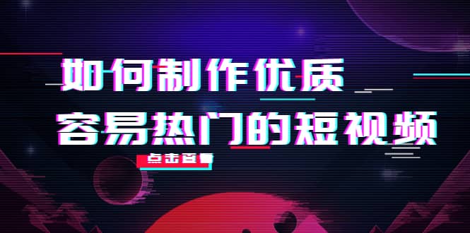 如何制作优质容易热门的短视频：别人没有的，我们都有 实操经验总结-91搞钱