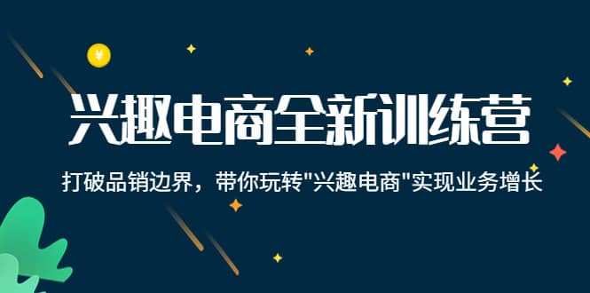 兴趣电商全新训练营：打破品销边界，带你玩转“兴趣电商“实现业务增长-91搞钱