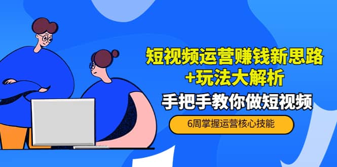 短视频运营赚钱新思路+玩法大解析：手把手教你做短视频【PETER最新更新中】-91搞钱