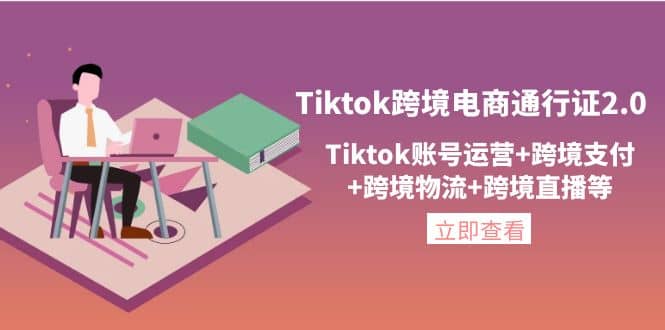 Tiktok跨境电商通行证2.0，Tiktok账号运营+跨境支付+跨境物流+跨境直播等-91搞钱