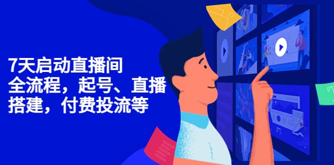 7天启动直播间，全流程起号、直播搭建，付费投流等-91搞钱