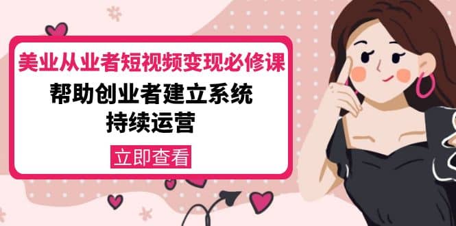 美业从业者短视频变现必修课：帮助创业者建立系统持续运营-价值3990元-91搞钱