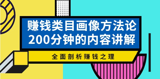 赚钱类目画像方法论，200分钟的内容讲解，全面剖析赚钱之理-91搞钱