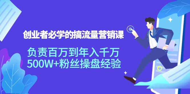 创业者必学的搞流量营销课：负责百万到年入千万，500W+粉丝操盘经验-91搞钱