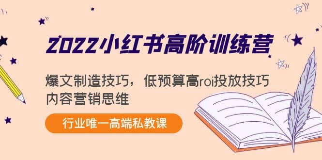 2022小红书高阶训练营：爆文制造技巧，低预算高roi投放技巧，内容营销思维-91搞钱