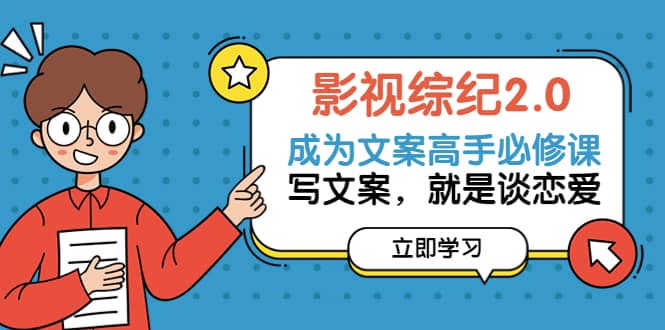 影视综纪2.0·成为文案高手必修课：写文案，就是谈恋爱（20节课）-91搞钱