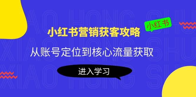 小红书营销获客攻略：从账号定位到核心流量获取，爆款笔记打造-91搞钱