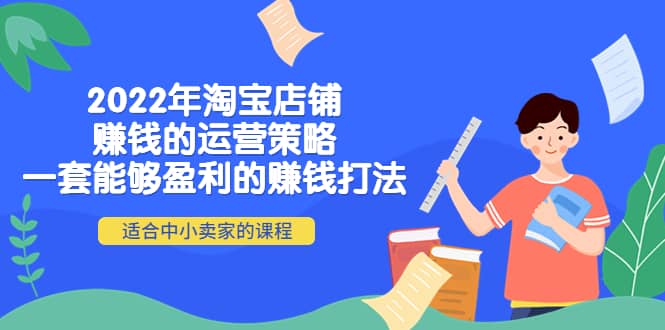 2022年淘宝店铺赚钱的运营策略：一套能够盈利的赚钱打法，适合中小卖家-91搞钱