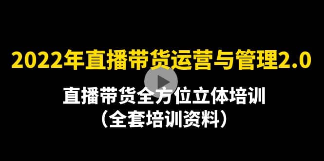 2022年10月最新-直播带货运营与管理2.0，直播带货全方位立体培训（全资料）-91搞钱
