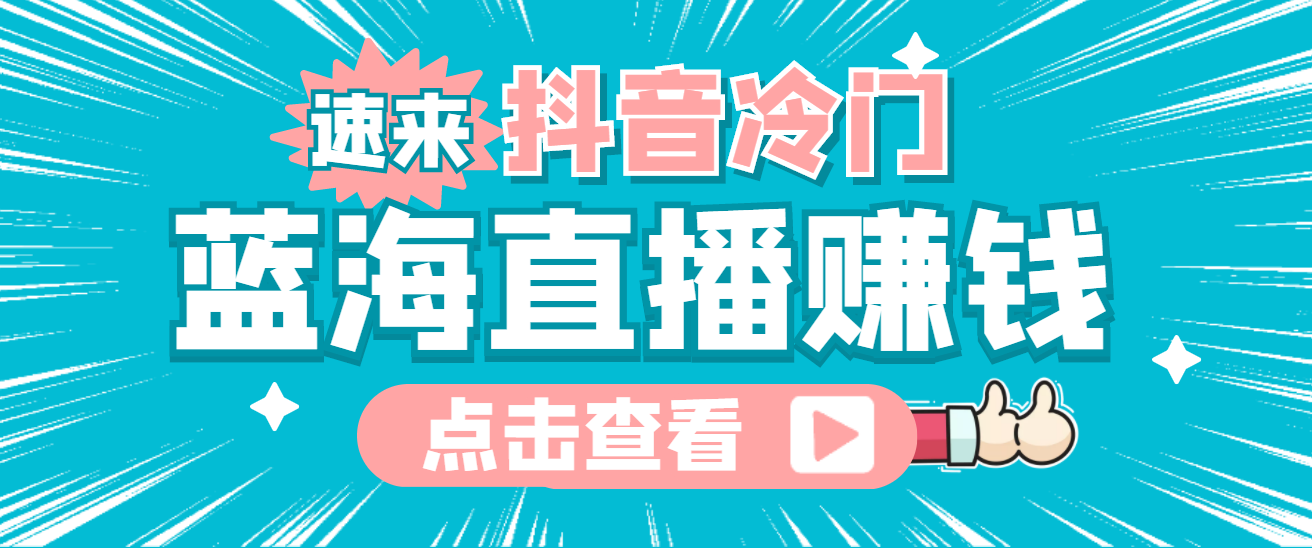 最新抖音冷门简单的蓝海直播赚钱玩法，流量大知道的人少，可做到全无人直播-91搞钱