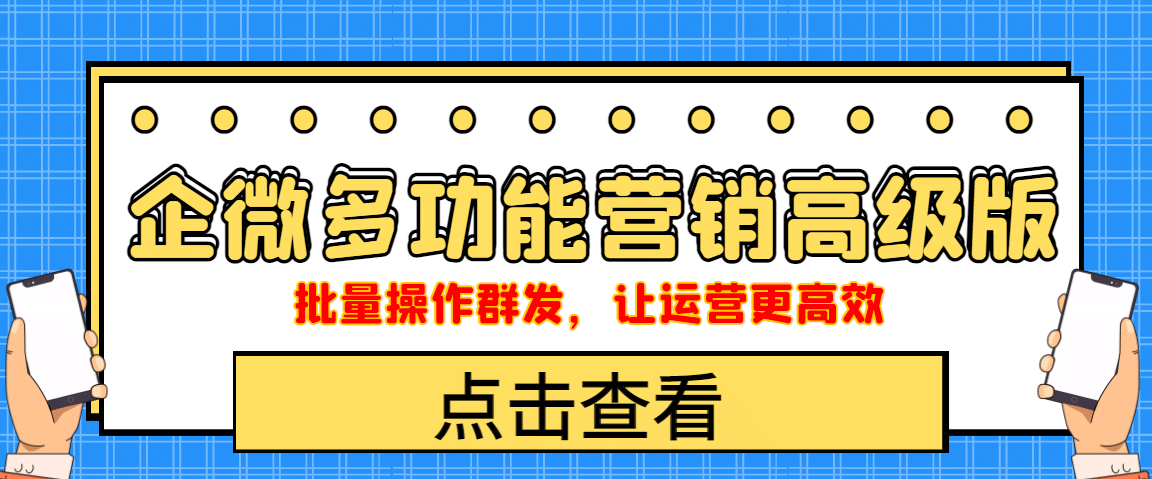 企业微信多功能营销高级版，批量操作群发，让运营更高效-91搞钱