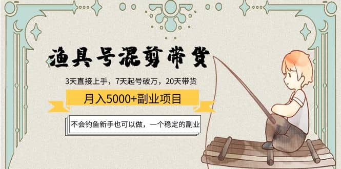 渔具号混剪带货项目：新手也可以做，一个稳定的副业-91搞钱