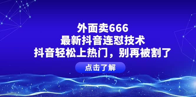 外面卖666的最新抖音连怼技术，抖音轻松上热门，别再被割了-91搞钱