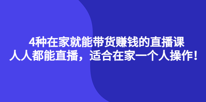 4种在家就能带货赚钱的直播课，人人都能直播，适合在家一个人操作！-91搞钱
