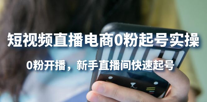 短视频直播电商0粉起号实操，0粉开播，新手直播间快速起号-91搞钱