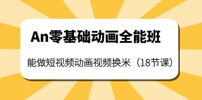 An零基础动画全能班：能做短视频动画视频换米（18节课）-91搞钱