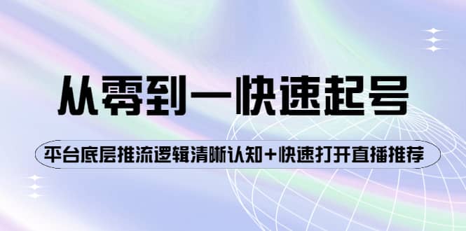 从零到一快速起号：平台底层推流逻辑清晰认知+快速打开直播推荐-91搞钱