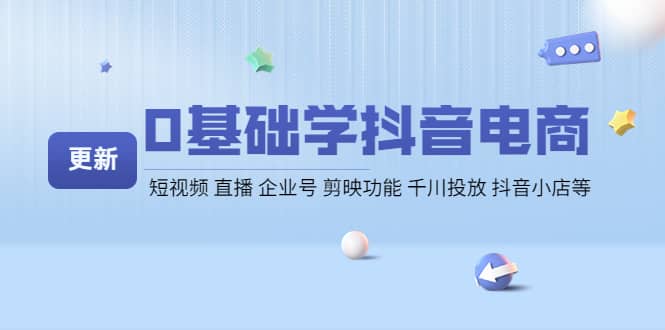 0基础学抖音电商【更新】短视频 直播 企业号 剪映功能 千川投放 抖音小店等-91搞钱