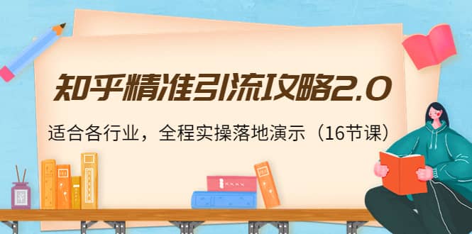 知乎精准引流攻略2.0，适合各行业，全程实操落地演示（16节课）-91搞钱