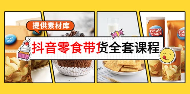 抖音零食带货全套课程：从0到1搭建账号，涨粉卖货（提供素材库）-91搞钱