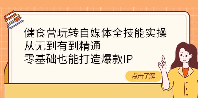 健食营玩转自媒体全技能实操，从无到有到精通，零基础也能打造爆款IP-91搞钱
