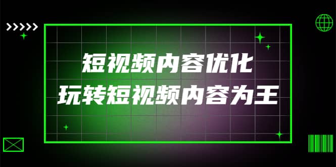 某收费培训：短视频内容优化，玩转短视频内容为王（12节课）-91搞钱
