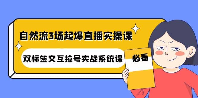 自然流3场起爆直播实操课：双标签交互拉号实战系统课-91搞钱