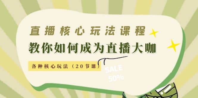 直播核心玩法：教你如何成为直播大咖，各种核心玩法（20节课）-91搞钱