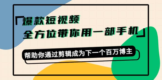 爆款短视频，全方位带你用一部手机，帮助你通过剪辑成为下一个百万博主-91搞钱