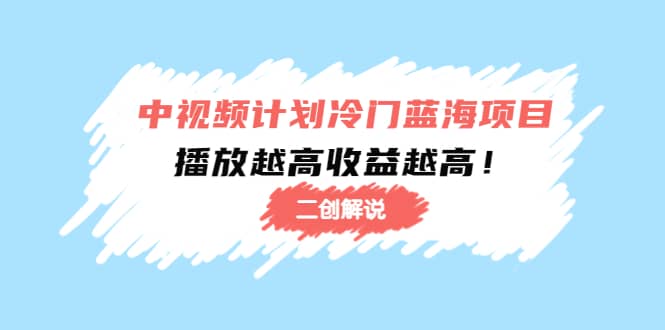 中视频计划冷门蓝海项目【二创解说】培训课程-91搞钱