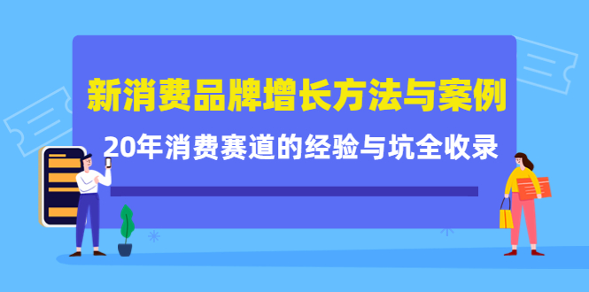新消费品牌增长方法与案例精华课：20年消费赛道的经验与坑全收录-91搞钱