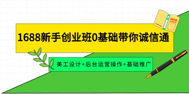 1688新手创业班0基础带你诚信通：美工设计+后台运营操作+基础推广-91搞钱
