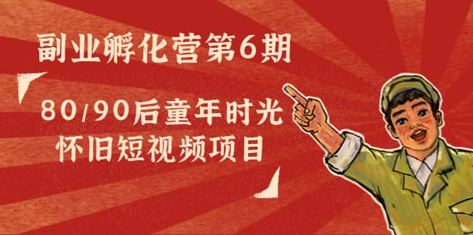 副业孵化营第6期：80/90后童年时光怀旧短视频项目-91搞钱