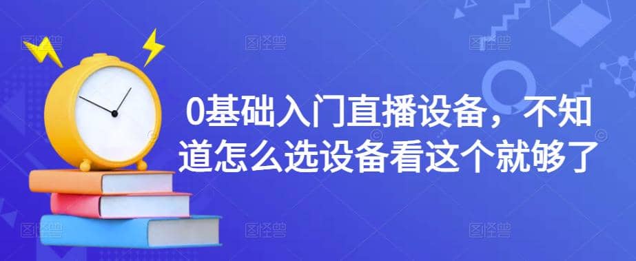0基础入门直播设备，不知道怎么选设备看这个就够了-91搞钱