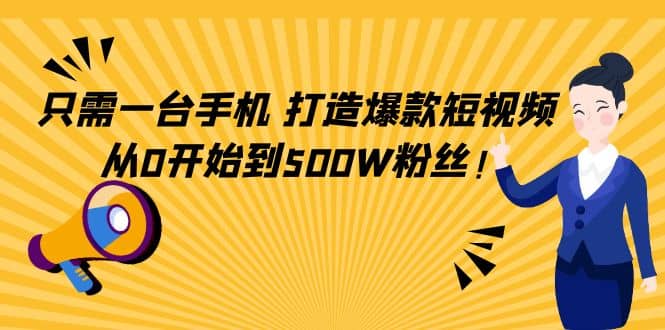 只需一台手机，轻松打造爆款短视频，从0开始到500W粉丝-91搞钱