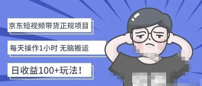 京东短视频带货项目：每天操作2小时的副业项目-价值1988元-91搞钱