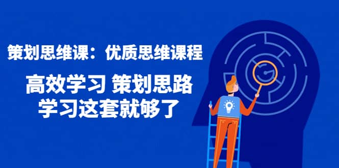 策划思维课：优质思维课程 高效学习 策划思路 学习这套就够了-91搞钱