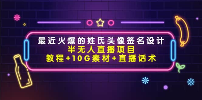 最近火爆的姓氏头像签名设计半无人直播项目（教程+10G素材+直播话术）-91搞钱