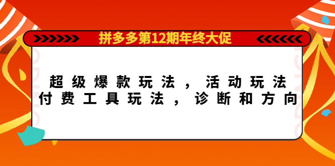 拼多多第12期年终大促：超级爆款玩法，活动玩法，付费工具玩法，诊断和方向-91搞钱