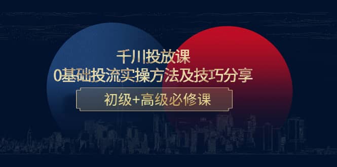 千川投放课：0基础投流实操方法及技巧分享，初级+高级必修课-91搞钱