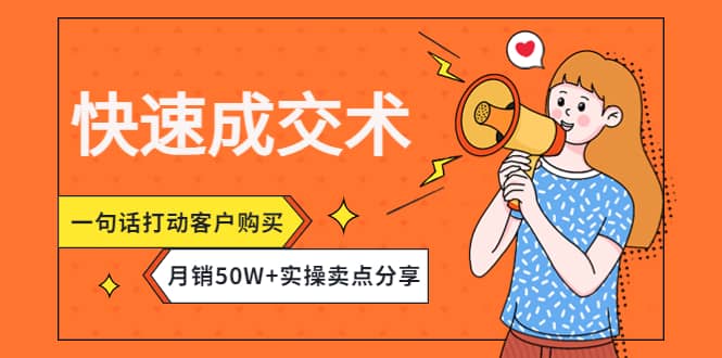 快速成交术，一句话打动客户购买，月销50W+实操卖点分享-91搞钱