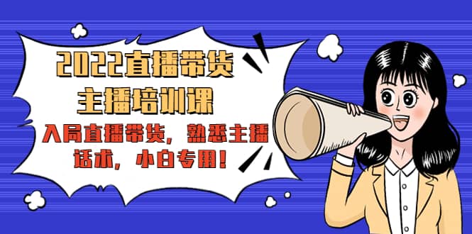 2022直播带货-主播培训课：入局直播带货，熟悉主播话术，小白专用-91搞钱