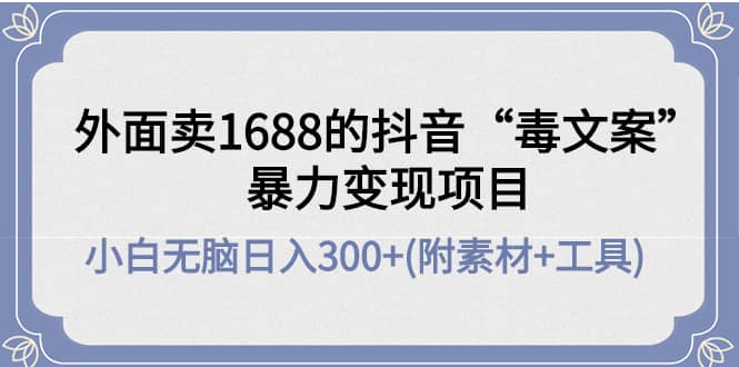 外面卖1688抖音“毒文案”项目-91搞钱