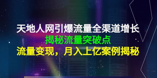 天地人网引爆流量全渠道增长：揭秘流量突然破点，流量变现-91搞钱