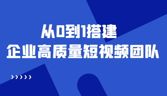 老板必学12节课，教你从0到1搭建企业高质量短视频团队，解决你的搭建难题-91搞钱
