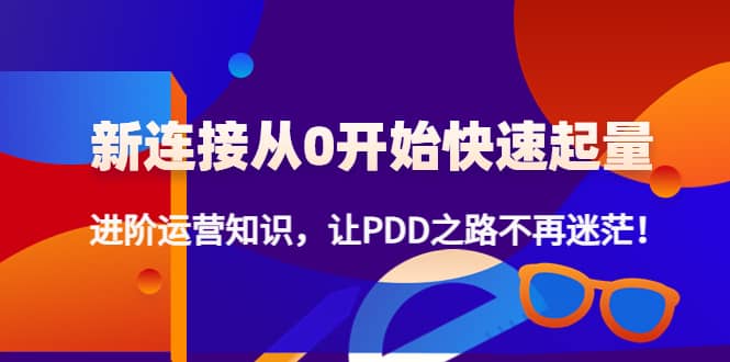 新连接从0开始快速起量：进阶运营知识，让PDD之路不再迷茫-91搞钱