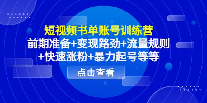 短视频书单账号训练营，前期准备+变现路劲+流量规则+快速涨粉+暴力起号等等-91搞钱