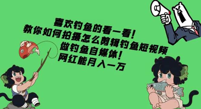 教你如何拍摄怎么剪辑钓鱼短视频，做钓鱼自媒体！-91搞钱